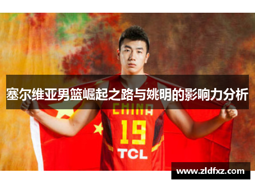 塞尔维亚男篮崛起之路与姚明的影响力分析