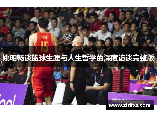 姚明畅谈篮球生涯与人生哲学的深度访谈完整版