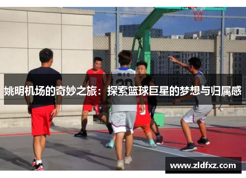 姚明机场的奇妙之旅：探索篮球巨星的梦想与归属感