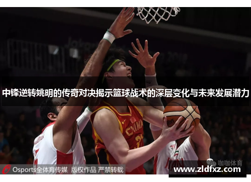 中锋逆转姚明的传奇对决揭示篮球战术的深层变化与未来发展潜力
